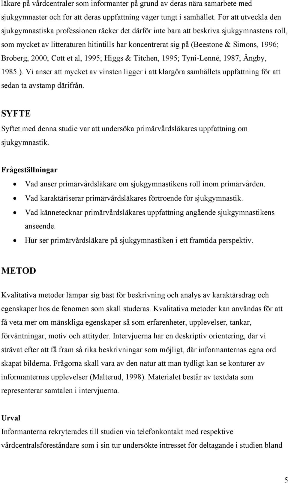 Broberg, 2000; Cott et al, 1995; Higgs & Titchen, 1995; Tyni-Lenné, 1987; Ängby, 1985.). Vi anser att mycket av vinsten ligger i att klargöra samhällets uppfattning för att sedan ta avstamp därifrån.