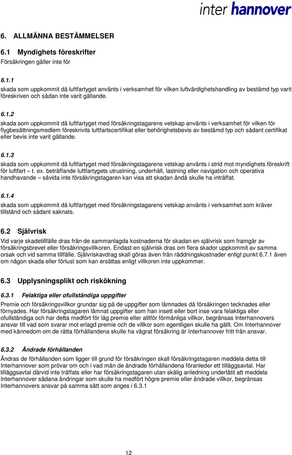 typ och sådant certifikat eller bevis inte varit gällande. 6.1.3 skada som uppkommit då luftfartyget med försäkringstagarens vetskap använts i strid mot myndighets föreskrift för luftfart t. ex.