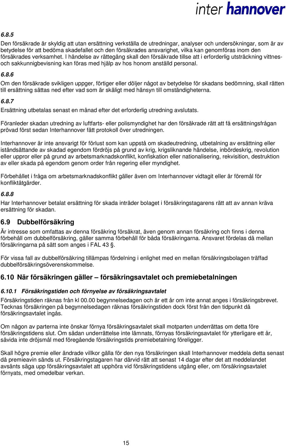 I händelse av rättegång skall den försäkrade tillse att i erforderlig utsträckning vittnesoch sakkunnigbevisning kan föras med hjälp av hos honom anställd personal. 6.8.