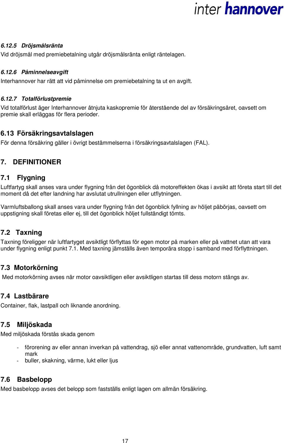 1 Flygning Luftfartyg skall anses vara under flygning från det ögonblick då motoreffekten ökas i avsikt att företa start till det moment då det efter landning har avslutat utrullningen eller