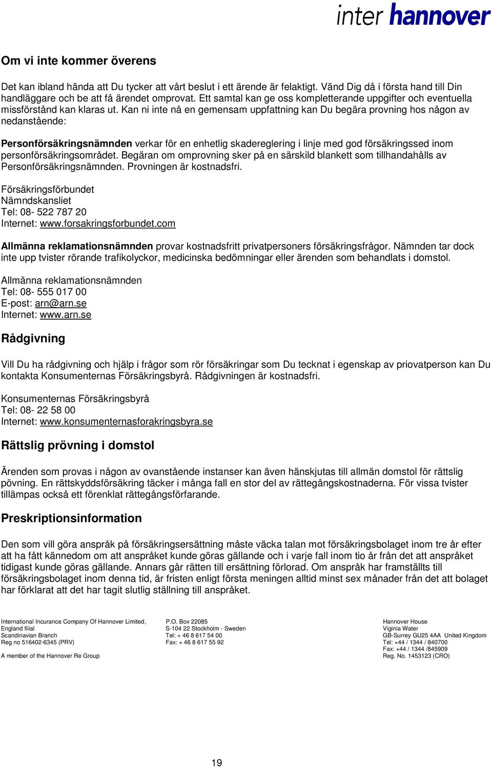 Kan ni inte nå en gemensam uppfattning kan Du begära provning hos någon av nedanstående: Personförsäkringsnämnden verkar för en enhetlig skadereglering i linje med god försäkringssed inom