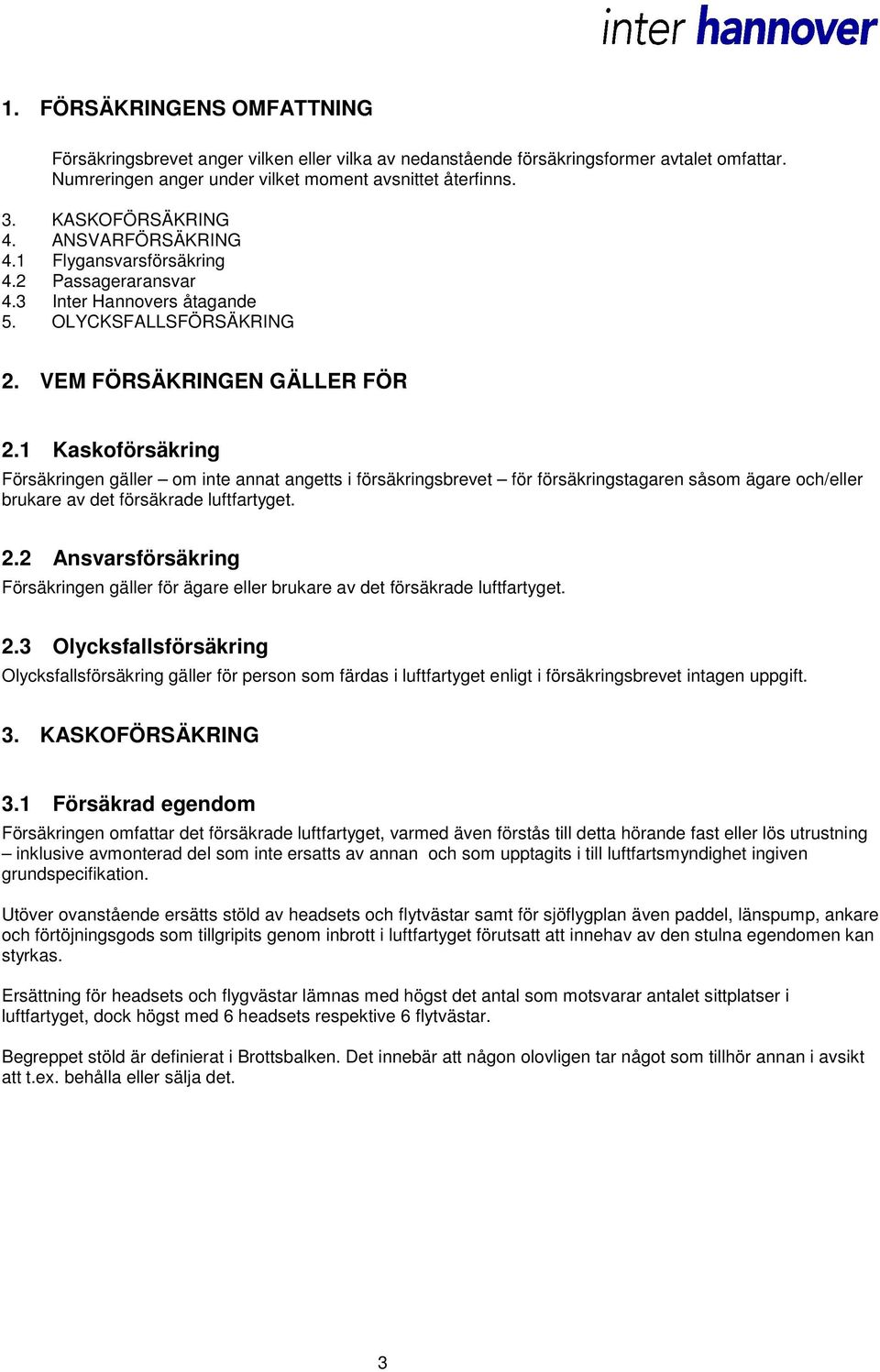 1 Kaskoförsäkring Försäkringen gäller om inte annat angetts i försäkringsbrevet för försäkringstagaren såsom ägare och/eller brukare av det försäkrade luftfartyget. 2.