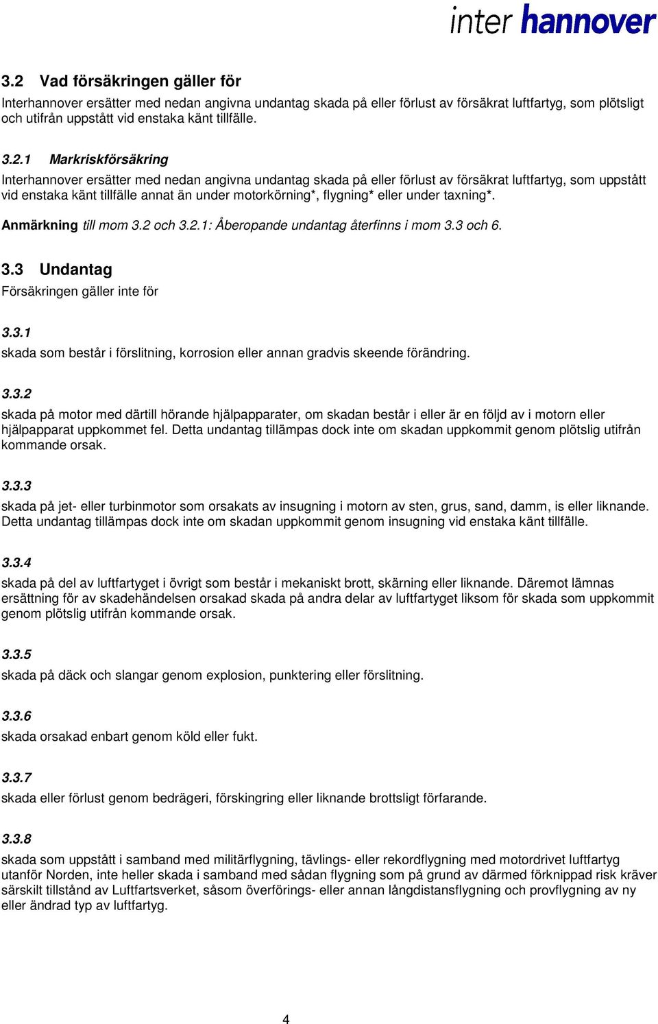 eller under taxning*. Anmärkning till mom 3.2 och 3.2.1: Åberopande undantag återfinns i mom 3.3 och 6. 3.3 Undantag Försäkringen gäller inte för 3.3.1 skada som består i förslitning, korrosion eller annan gradvis skeende förändring.