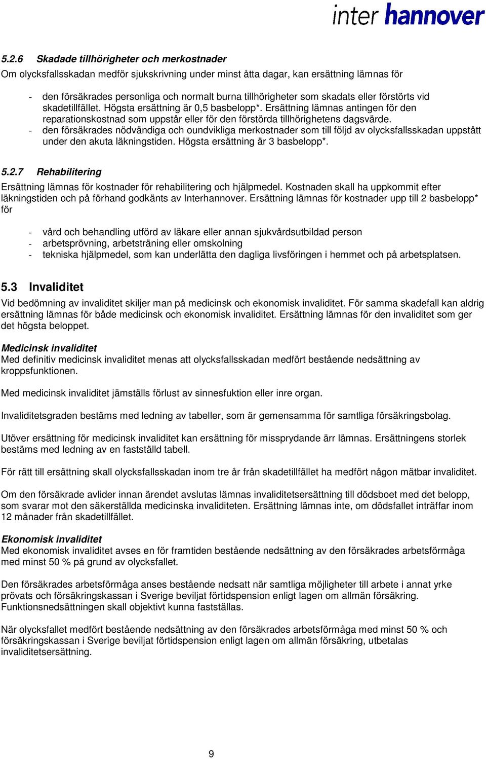 Ersättning lämnas antingen för den reparationskostnad som uppstår eller för den förstörda tillhörighetens dagsvärde.