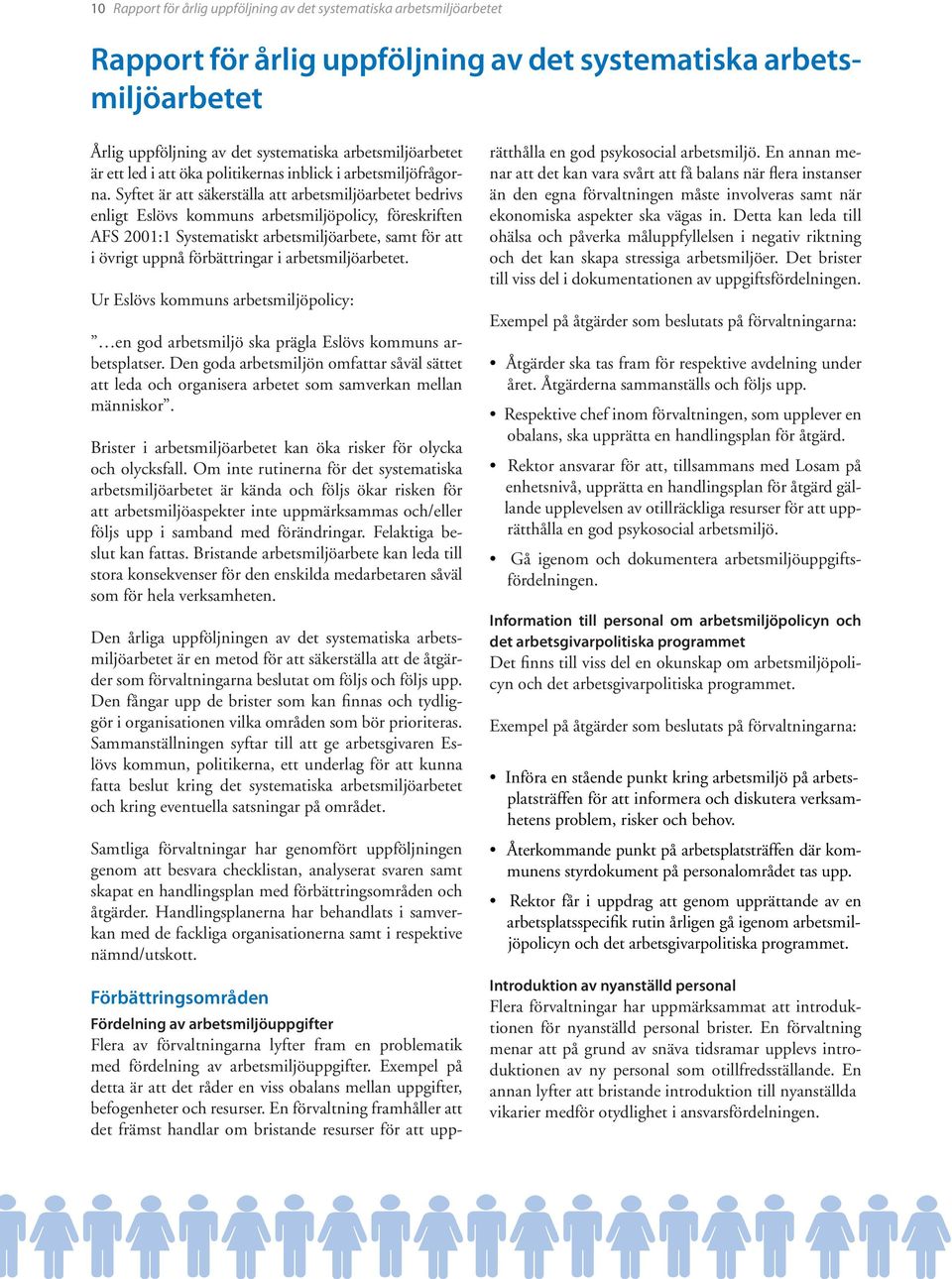 Syftet är att säkerställa att arbetsmiljöarbetet bedrivs enligt Eslövs kommuns arbetsmiljöpolicy, föreskriften AFS 2001:1 Systematiskt arbetsmiljöarbete, samt för att i övrigt uppnå förbättringar i