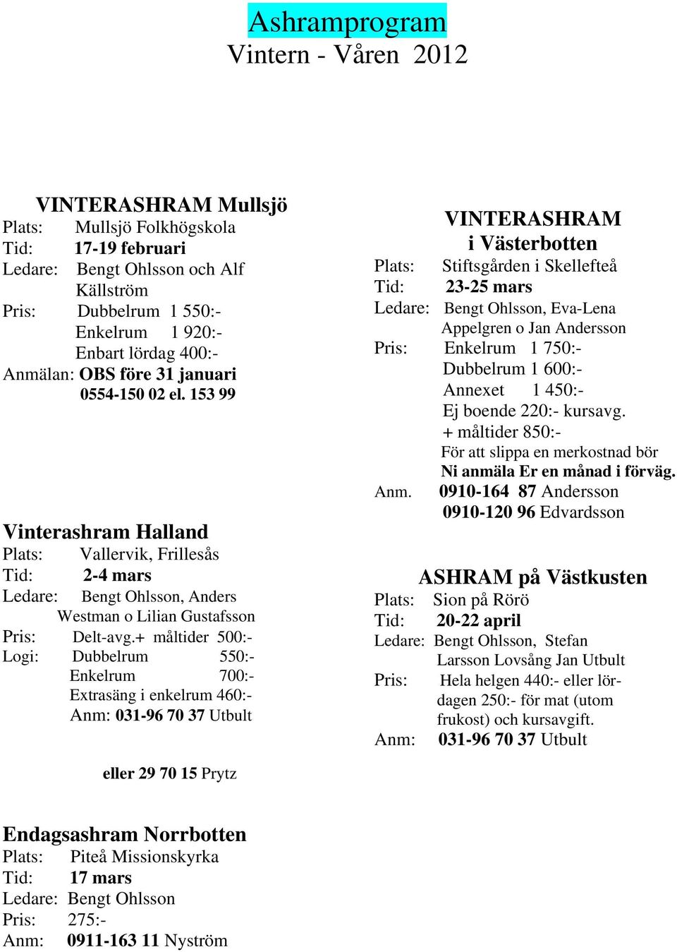 + måltider 500:- Logi: Dubbelrum 550:- Enkelrum 700:- Extrasäng i enkelrum 460:- Anm: 031-96 70 37 Utbult VINTERASHRAM i Västerbotten Plats: Stiftsgården i Skellefteå Tid: 23-25 mars Ledare: Bengt