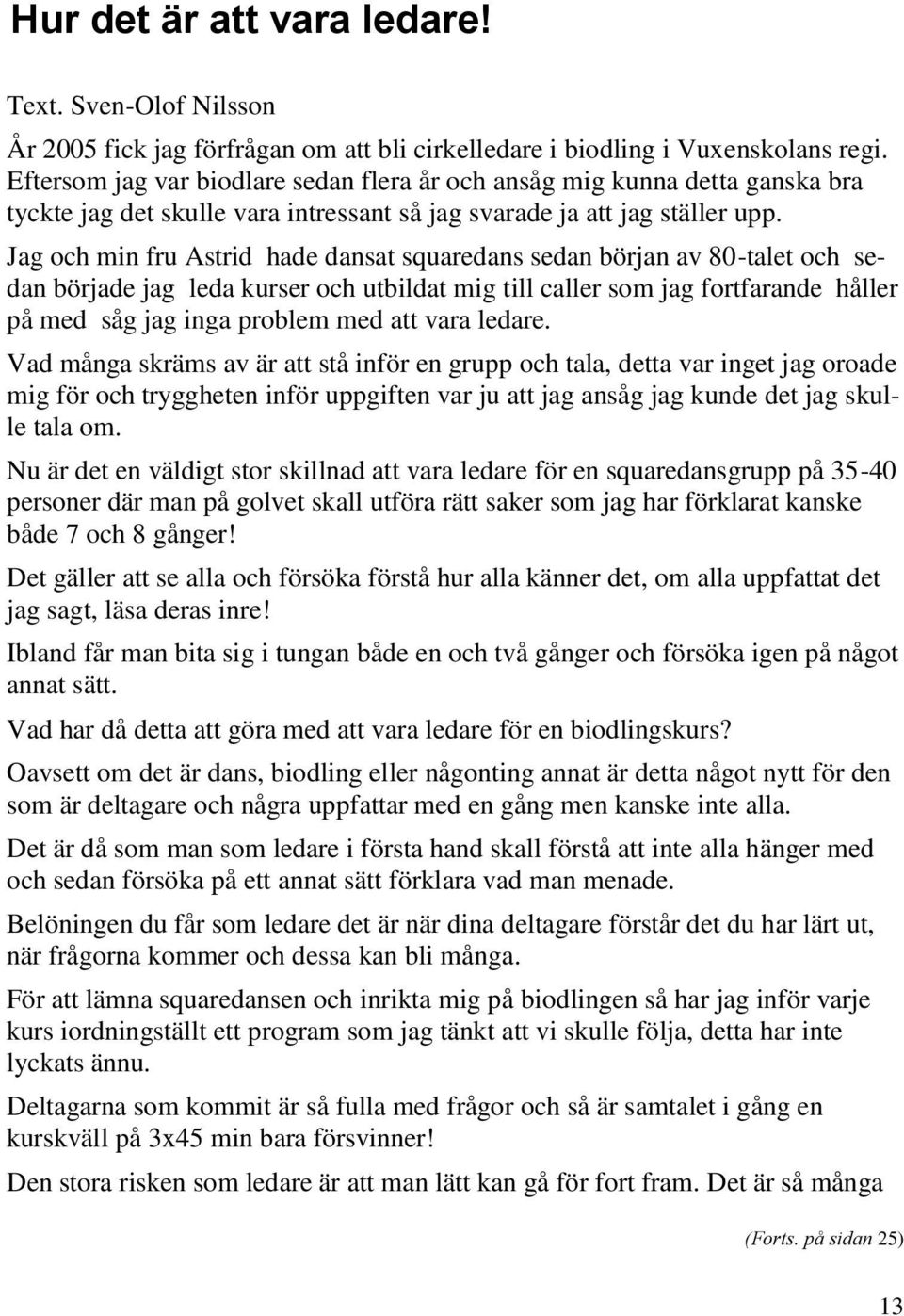 Jag och min fru Astrid hade dansat squaredans sedan början av 80-talet och sedan började jag leda kurser och utbildat mig till caller som jag fortfarande håller på med såg jag inga problem med att