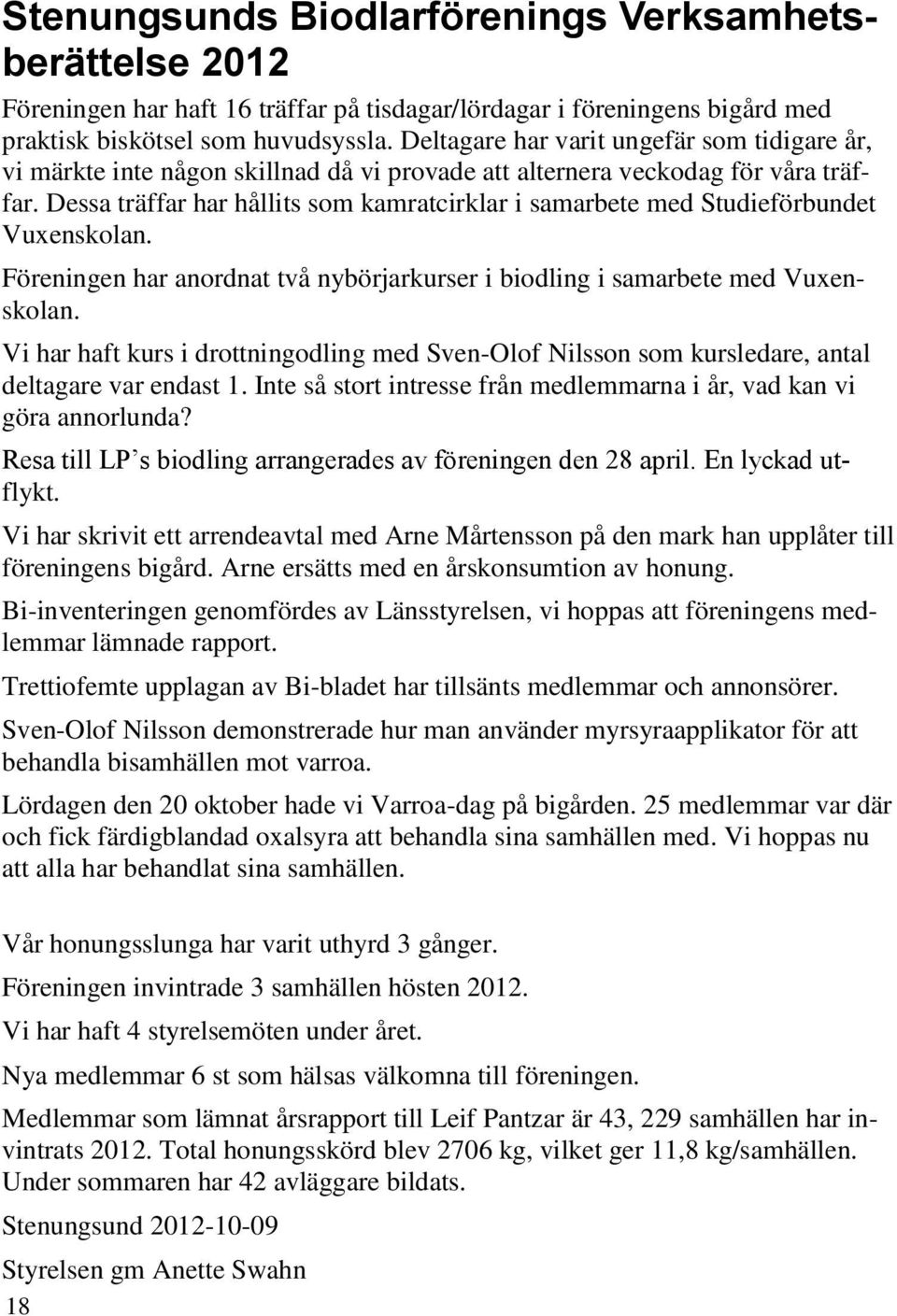 Dessa träffar har hållits som kamratcirklar i samarbete med Studieförbundet Vuxenskolan. Föreningen har anordnat två nybörjarkurser i biodling i samarbete med Vuxenskolan.