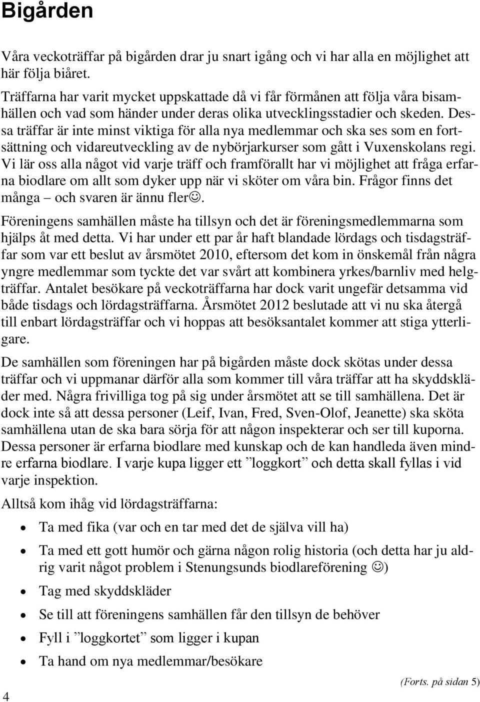 Dessa träffar är inte minst viktiga för alla nya medlemmar och ska ses som en fortsättning och vidareutveckling av de nybörjarkurser som gått i Vuxenskolans regi.