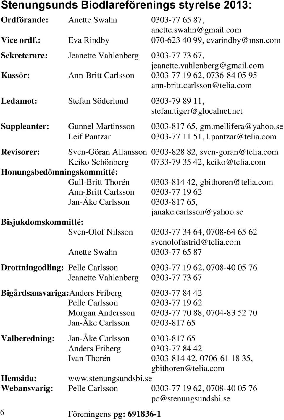 com Ledamot: Stefan Söderlund 0303-79 89 11, stefan.tiger@glocalnet.net Suppleanter: Gunnel Martinsson 0303-817 65, gm.mellifera@yahoo.se Leif Pantzar 0303-77 11 51, l.pantzar@telia.