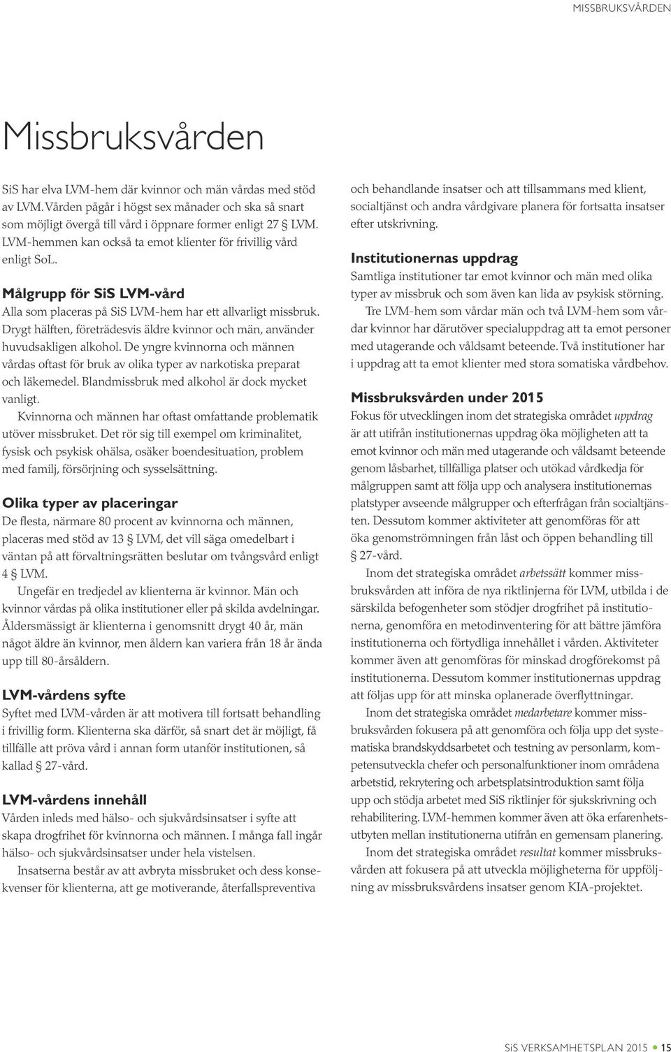Målgrupp för SiS LVM-vård Alla som placeras på SiS LVM-hem har ett allvarligt missbruk. Drygt hälften, företrädesvis äldre kvinnor och män, använder huvudsakligen alkohol.