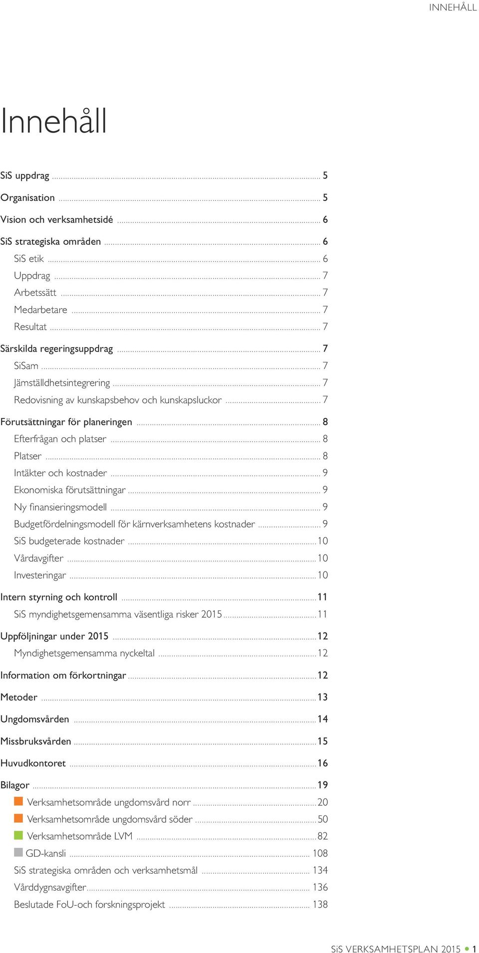 .. 8 Platser... 8 Intäkter och kostnader... 9 Ekonomiska förutsättningar... 9 Ny finansieringsmodell... 9 Budgetfördelningsmodell för kärnverksamhetens kostnader... 9 SiS budgeterade kostnader.