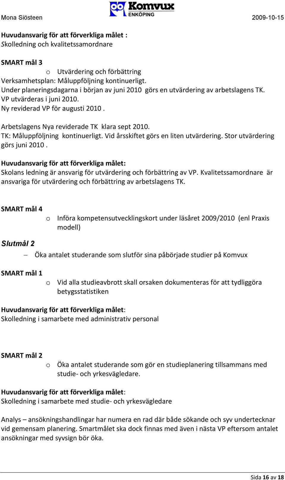 TK: Måluppföljning kontinuerligt. Vid årsskiftet görs en liten utvärdering. Stor utvärdering görs juni 2010.