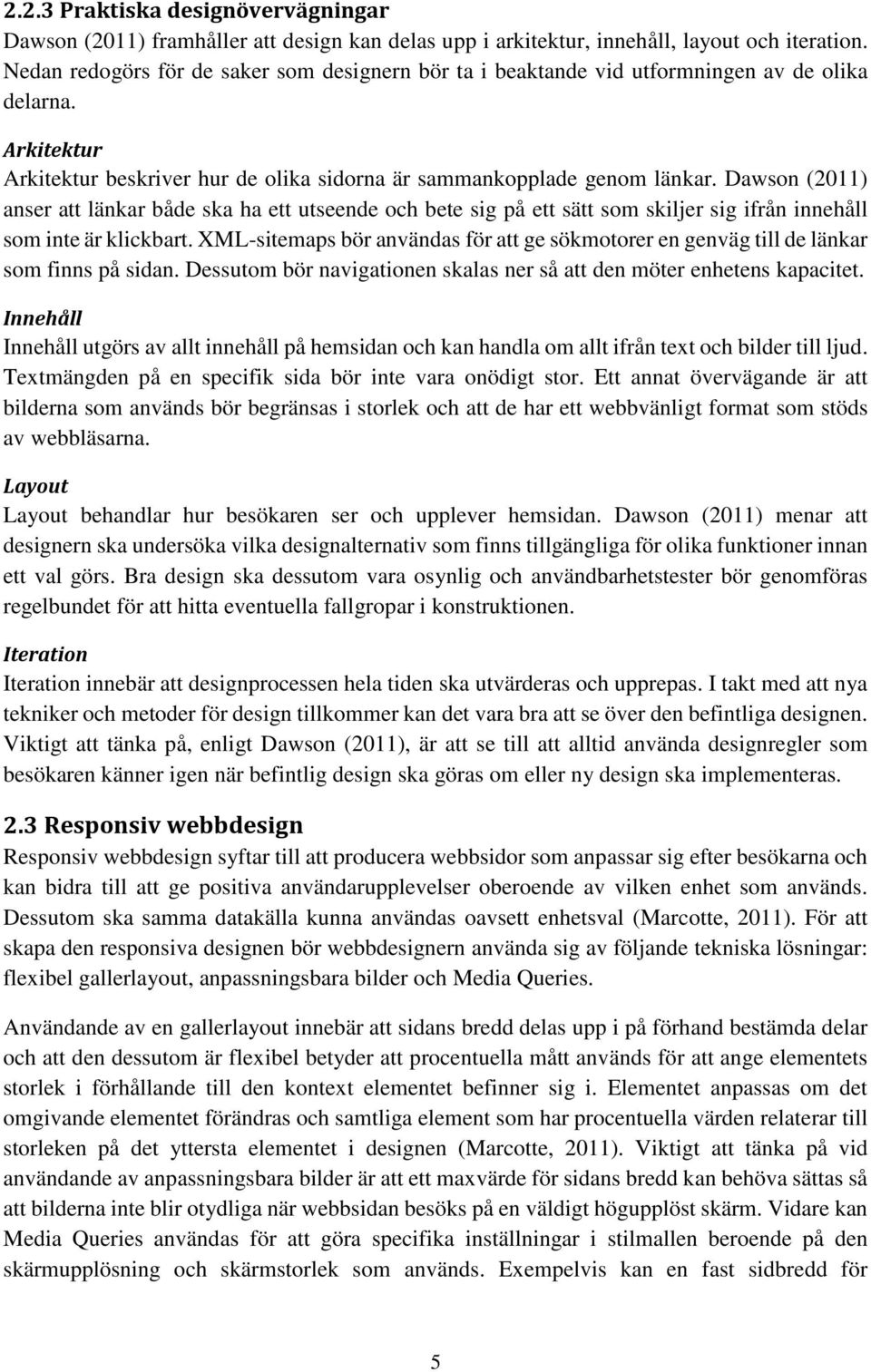 Dawson (2011) anser att länkar både ska ha ett utseende och bete sig på ett sätt som skiljer sig ifrån innehåll som inte är klickbart.