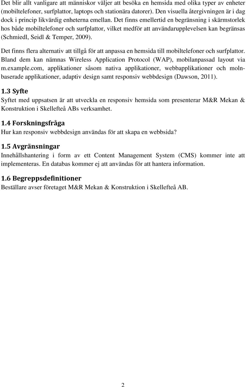 Det finns emellertid en begränsning i skärmstorlek hos både mobiltelefoner och surfplattor, vilket medför att användarupplevelsen kan begränsas (Schmiedl, Seidl & Temper, 2009).