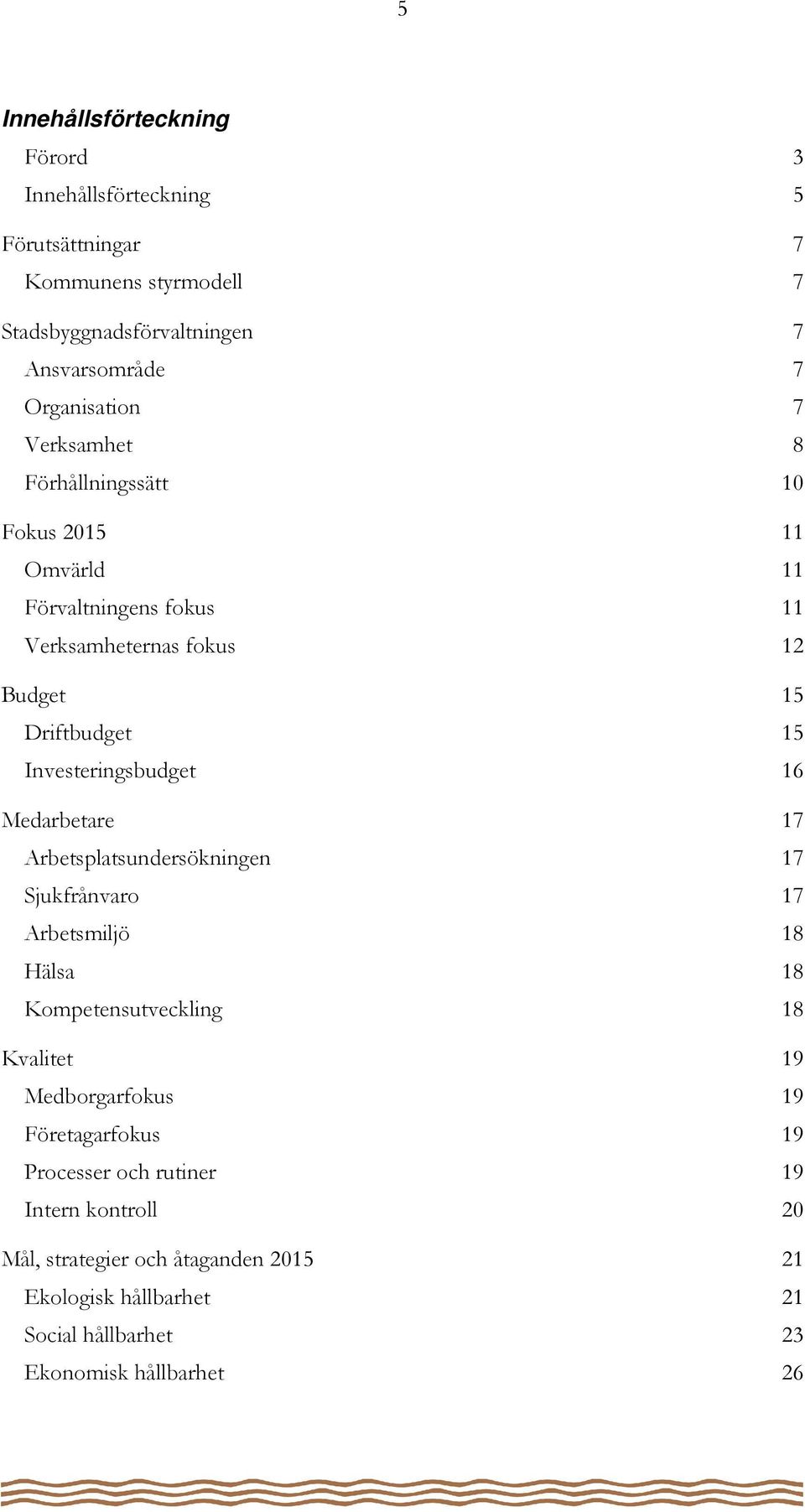 16 Medarbetare 17 Arbetsplatsundersökningen 17 Sjukfrånvaro 17 Arbetsmiljö 18 Hälsa 18 Kompetensutveckling 18 Kvalitet 19 Medborgarfokus 19