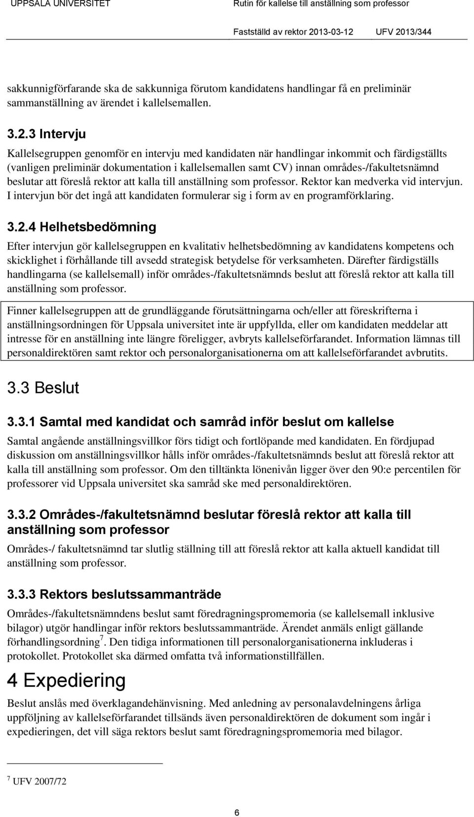 beslutar att föreslå rektor att kalla till anställning som professor. Rektor kan medverka vid intervjun. I intervjun bör det ingå att kandidaten formulerar sig i form av en programförklaring. 3.2.