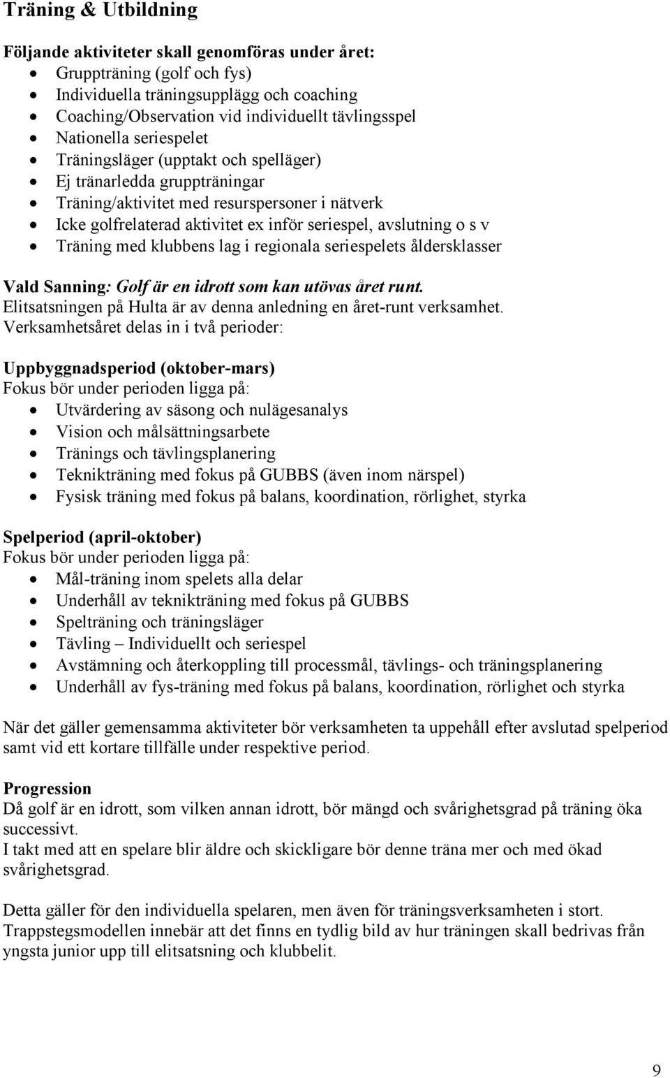 s v Träning med klubbens lag i regionala seriespelets åldersklasser Vald Sanning: Golf är en idrott som kan utövas året runt. Elitsatsningen på Hulta är av denna anledning en året-runt verksamhet.