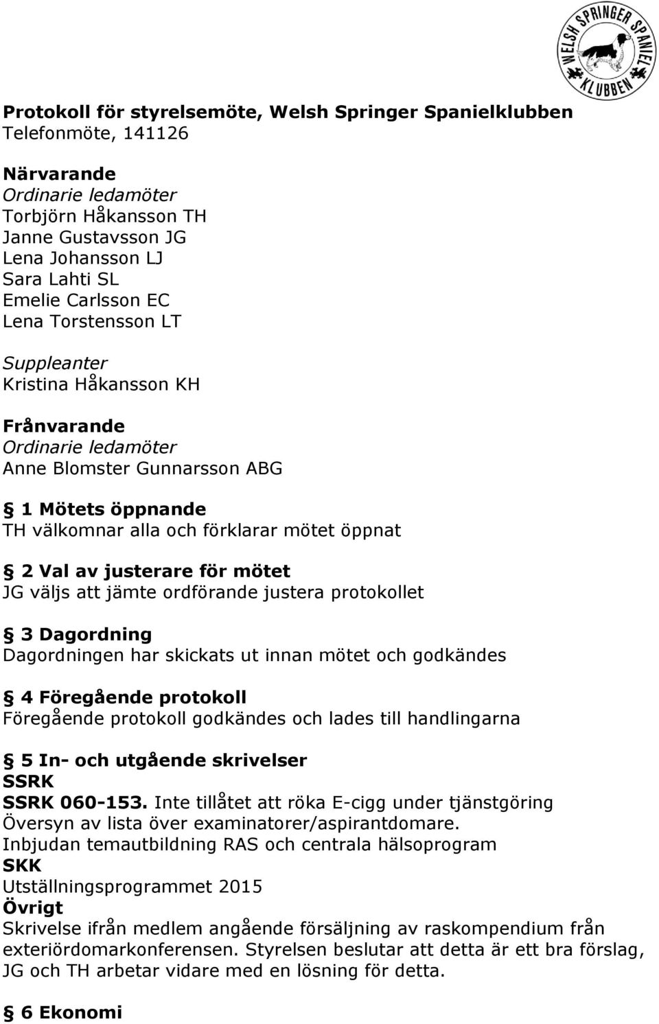 justera protokollet 3 Dagordning Dagordningen har skickats ut innan mötet och godkändes 4 Föregående protokoll Föregående protokoll godkändes och lades till handlingarna 5 In- och utgående skrivelser