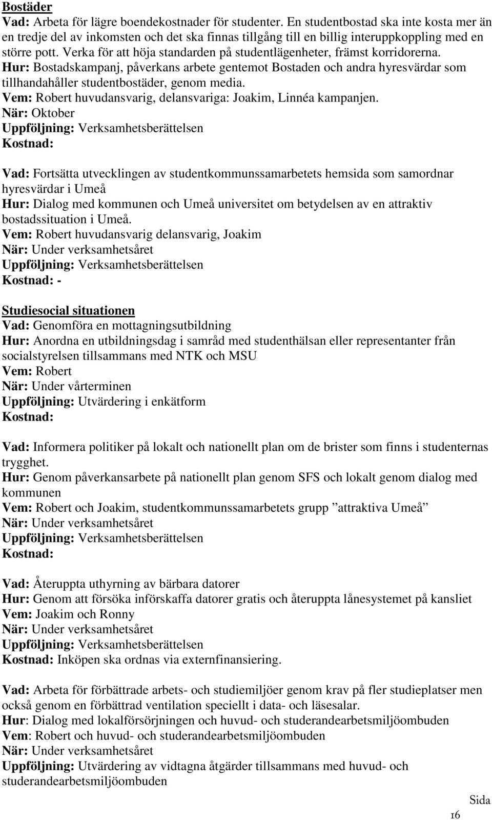 Verka för att höja standarden på studentlägenheter, främst korridorerna. Hur: Bostadskampanj, påverkans arbete gentemot Bostaden och andra hyresvärdar som tillhandahåller studentbostäder, genom media.