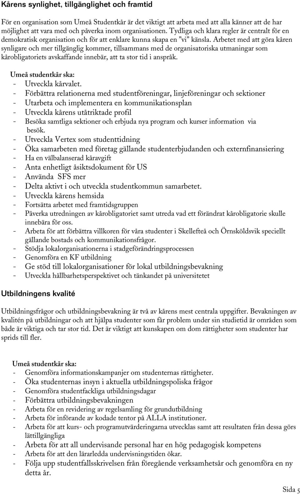 Arbetet med att göra kåren synligare och mer tillgänglig kommer, tillsammans med de organisatoriska utmaningar som kårobligatoriets avskaffande innebär, att ta stor tid i anspråk.