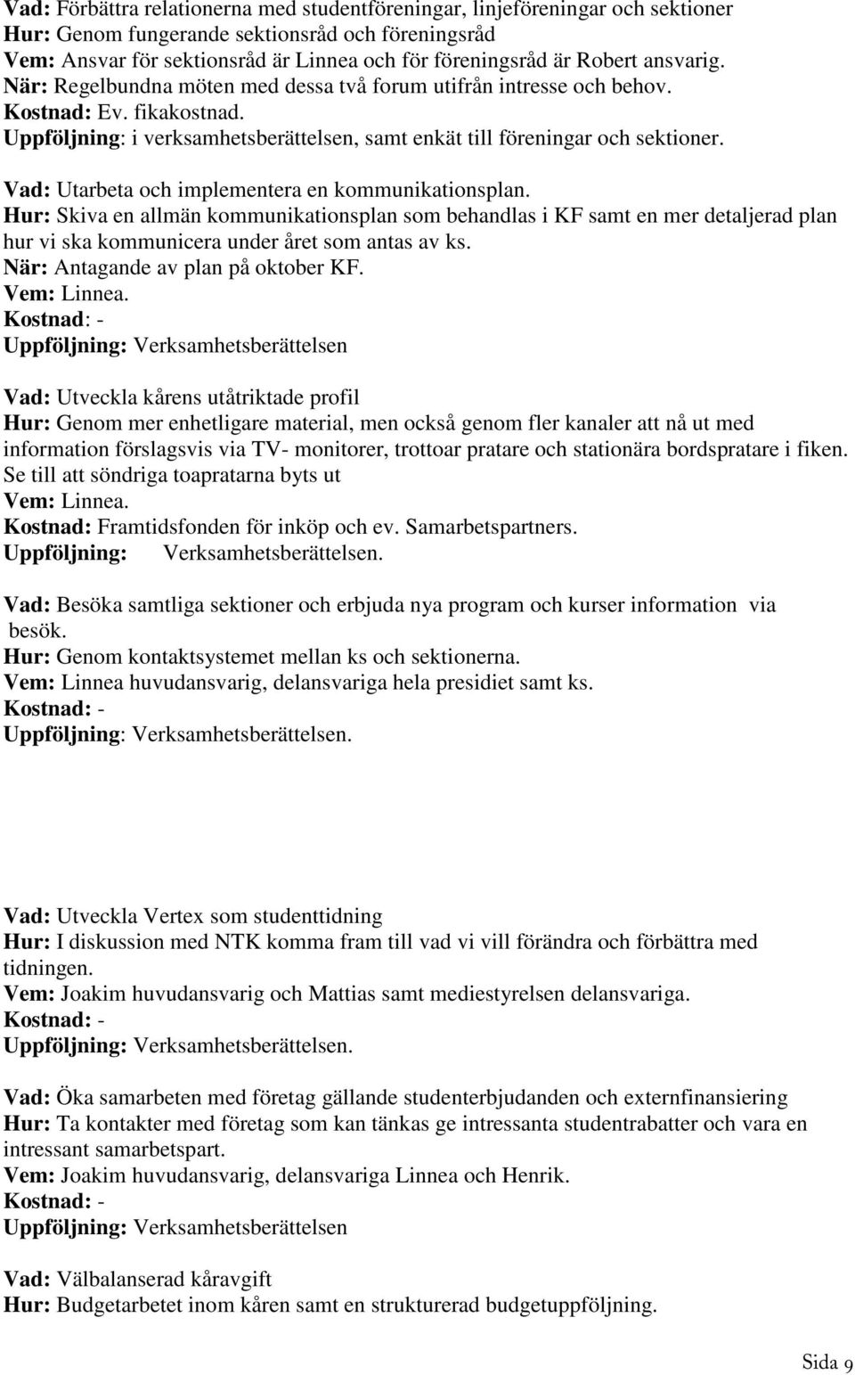 Vad: Utarbeta och implementera en kommunikationsplan. Hur: Skiva en allmän kommunikationsplan som behandlas i KF samt en mer detaljerad plan hur vi ska kommunicera under året som antas av ks.