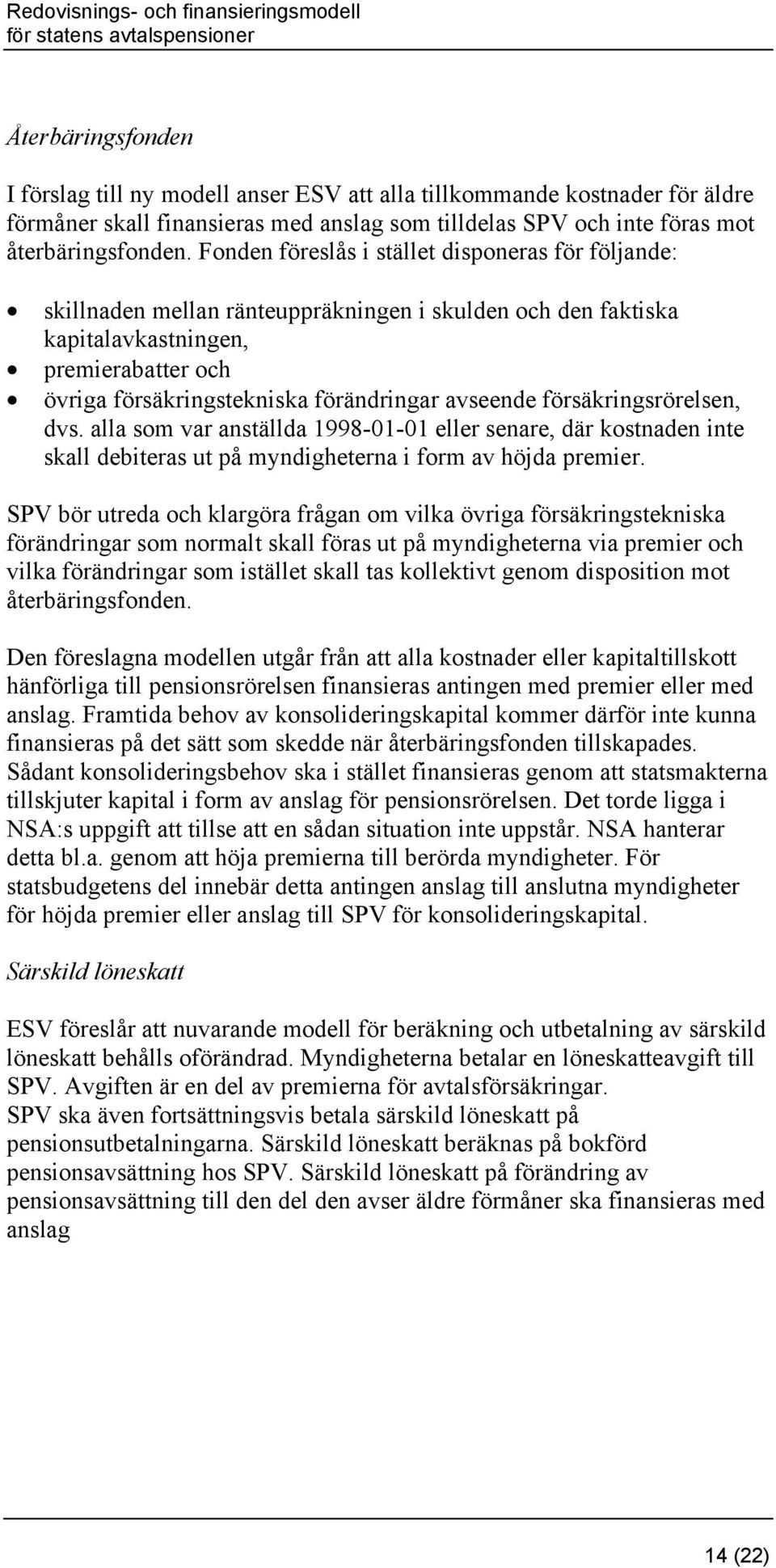 avseende försäkringsrörelsen, dvs. alla som var anställda 1998-01-01 eller senare, där kostnaden inte skall debiteras ut på myndigheterna i form av höjda premier.