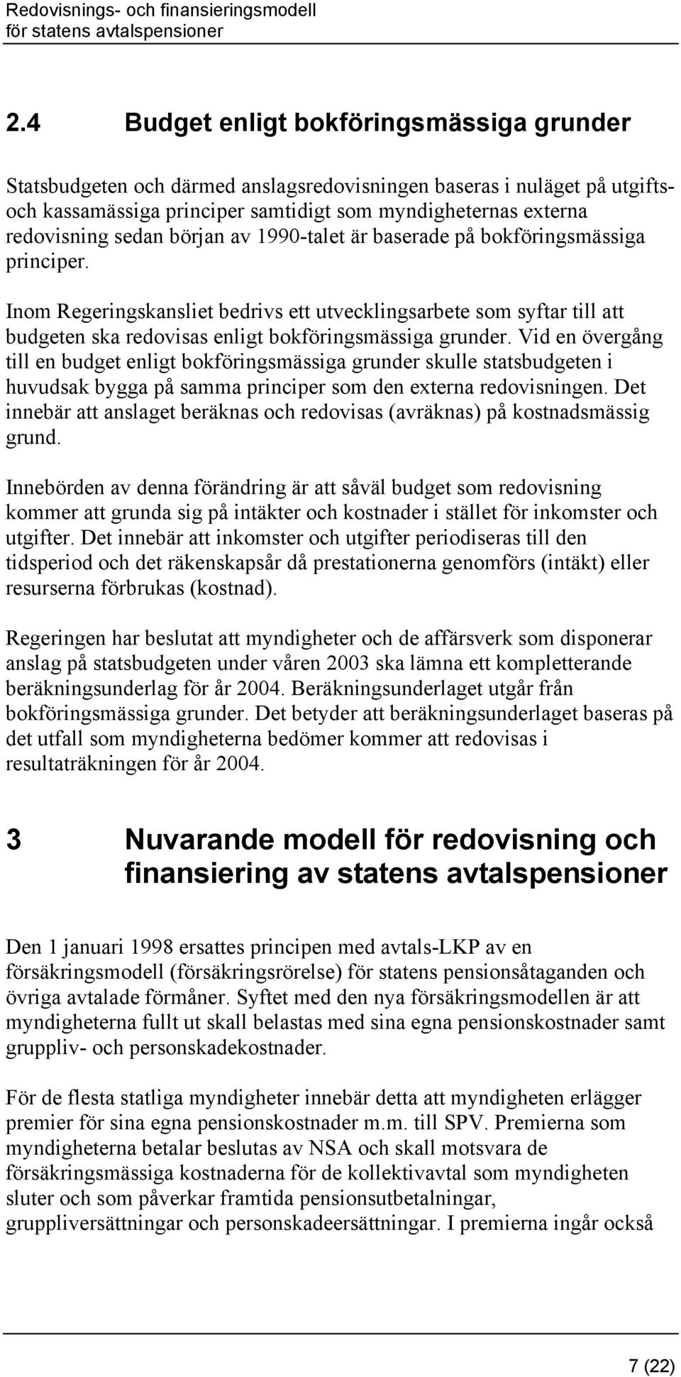 Vid en övergång till en budget enligt bokföringsmässiga grunder skulle statsbudgeten i huvudsak bygga på samma principer som den externa redovisningen.