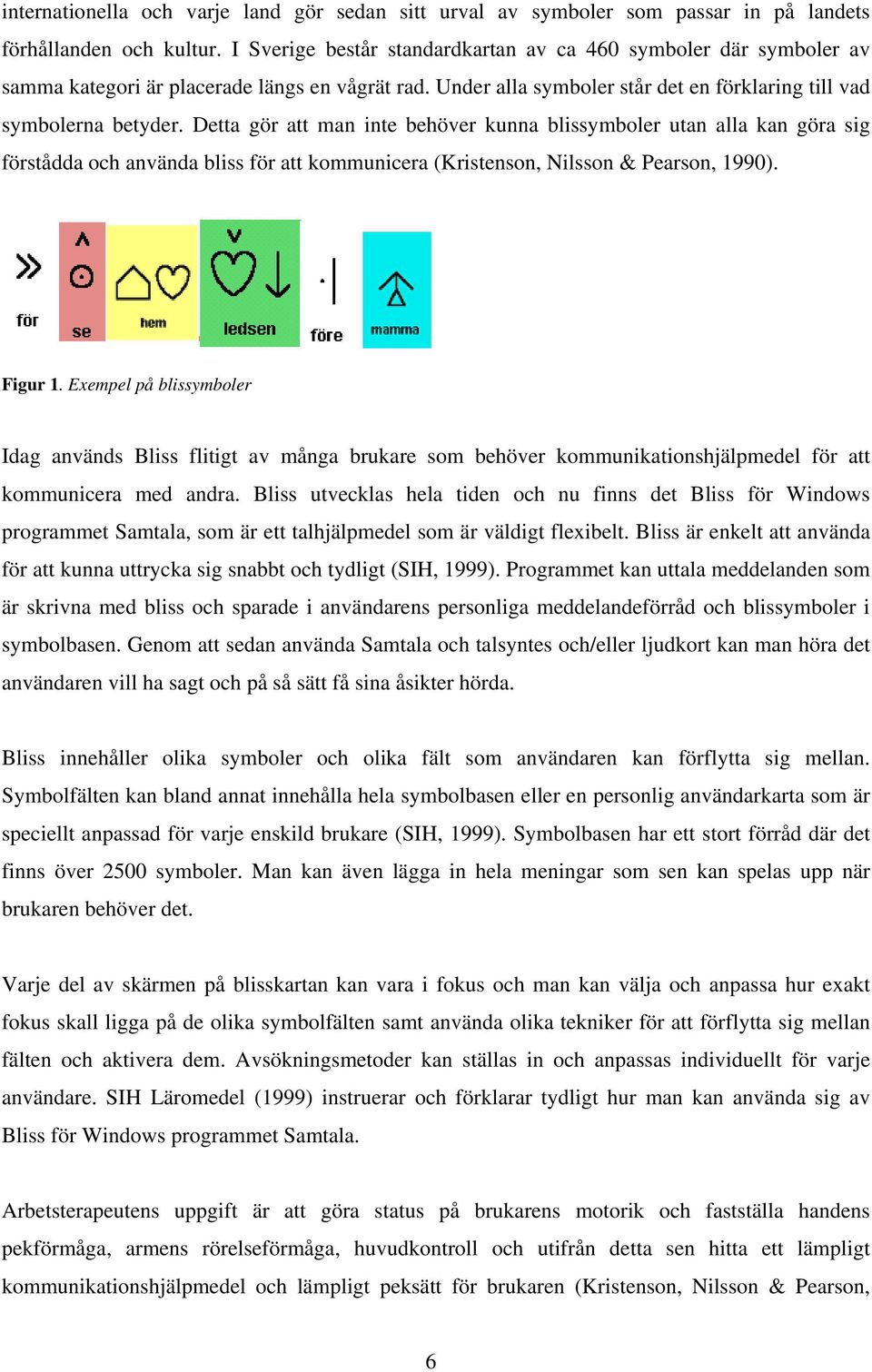 Detta gör att man inte behöver kunna blissymboler utan alla kan göra sig förstådda och använda bliss för att kommunicera (Kristenson, Nilsson & Pearson, 1990). Figur 1.