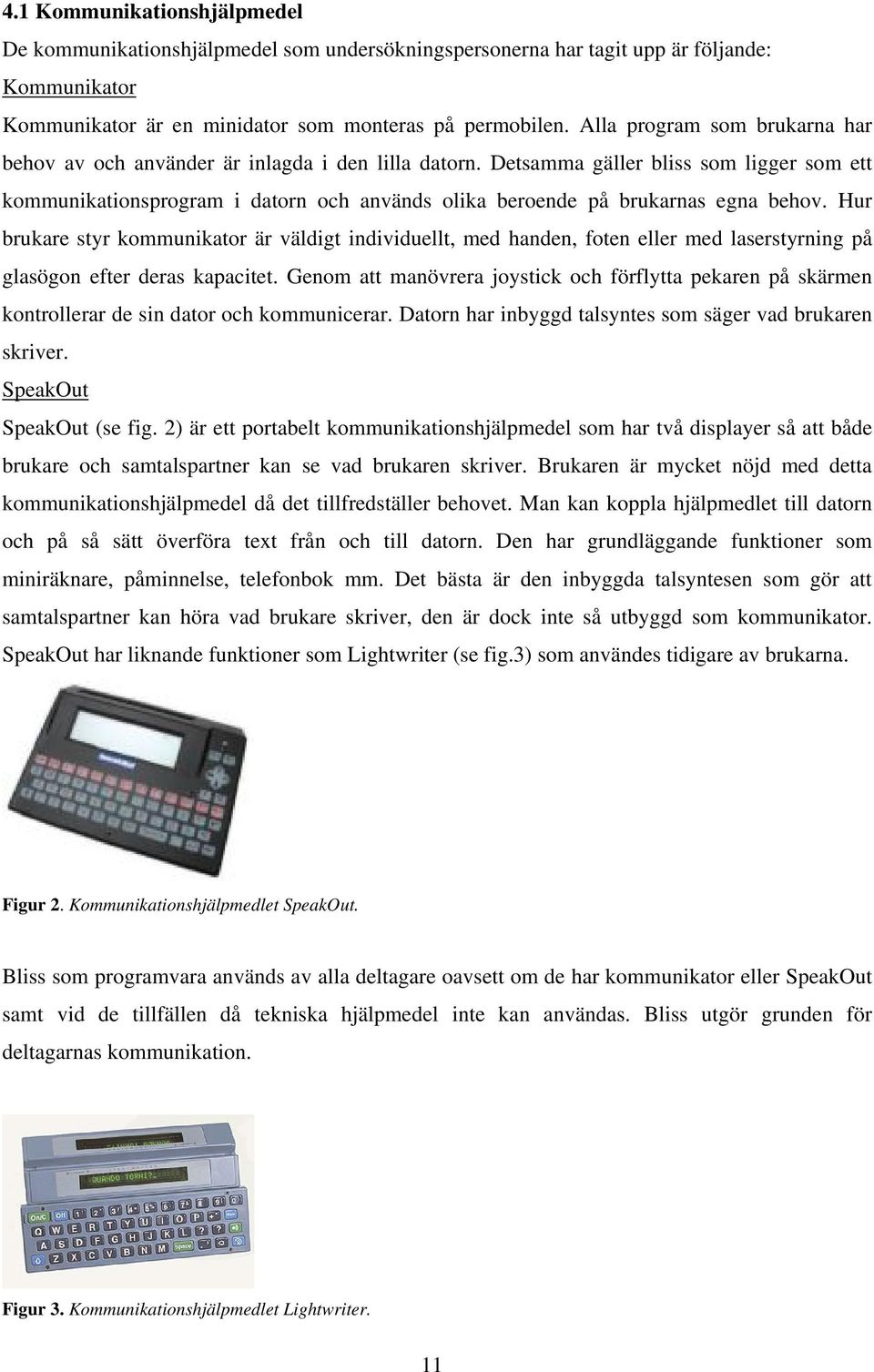 Detsamma gäller bliss som ligger som ett kommunikationsprogram i datorn och används olika beroende på brukarnas egna behov.