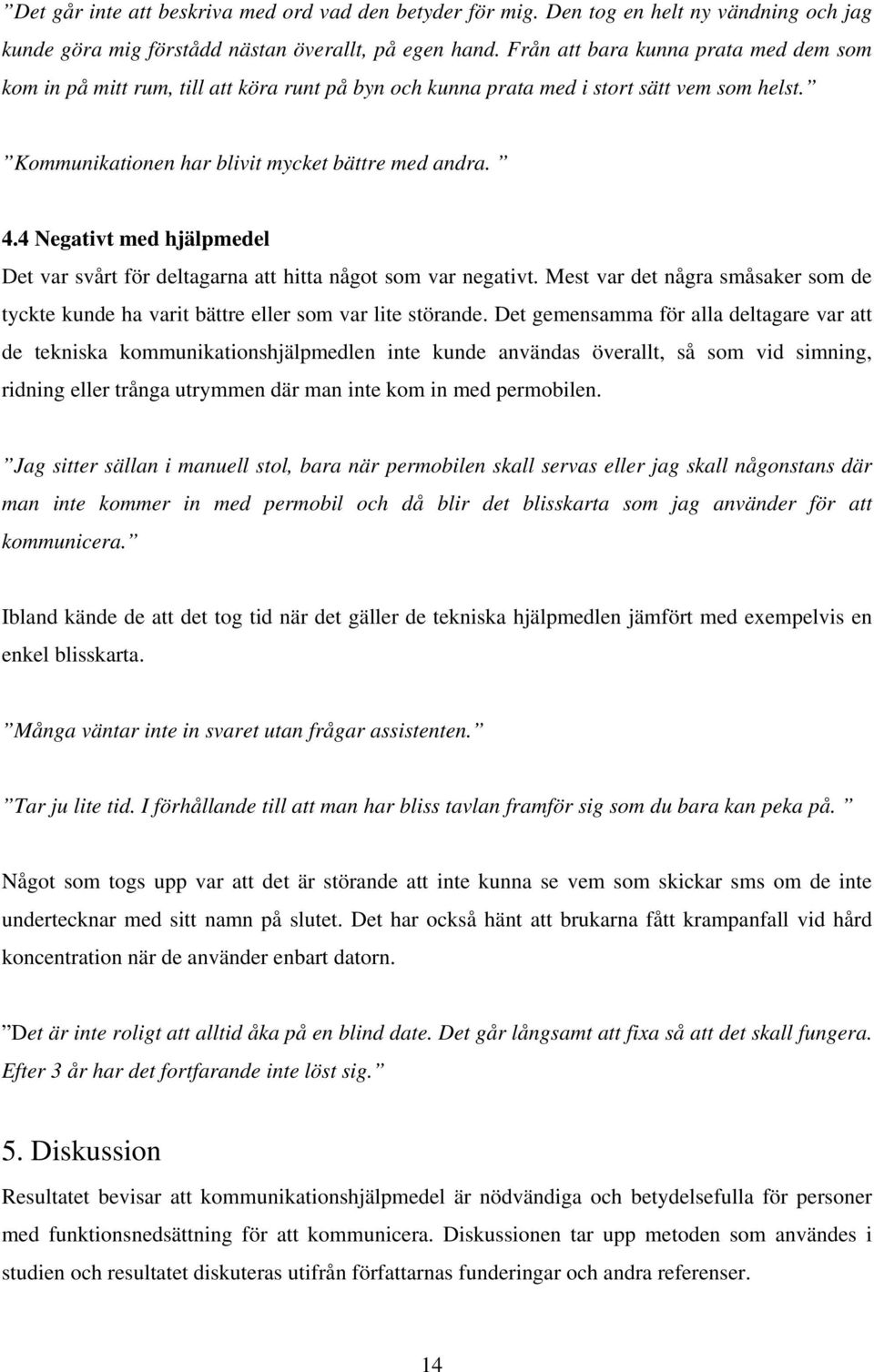 4 Negativt med hjälpmedel Det var svårt för deltagarna att hitta något som var negativt. Mest var det några småsaker som de tyckte kunde ha varit bättre eller som var lite störande.