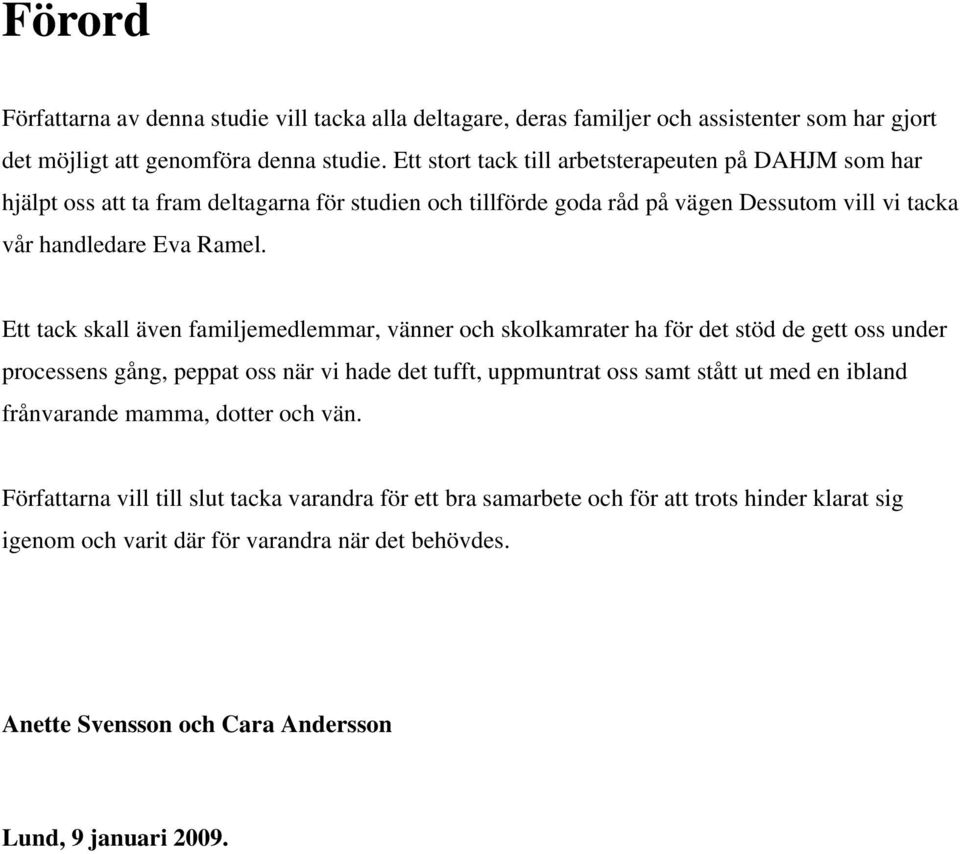 Ett tack skall även familjemedlemmar, vänner och skolkamrater ha för det stöd de gett oss under processens gång, peppat oss när vi hade det tufft, uppmuntrat oss samt stått ut med en ibland