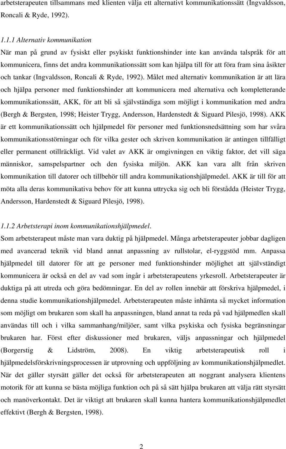 1.1 Alternativ kommunikation När man på grund av fysiskt eller psykiskt funktionshinder inte kan använda talspråk för att kommunicera, finns det andra kommunikationssätt som kan hjälpa till för att