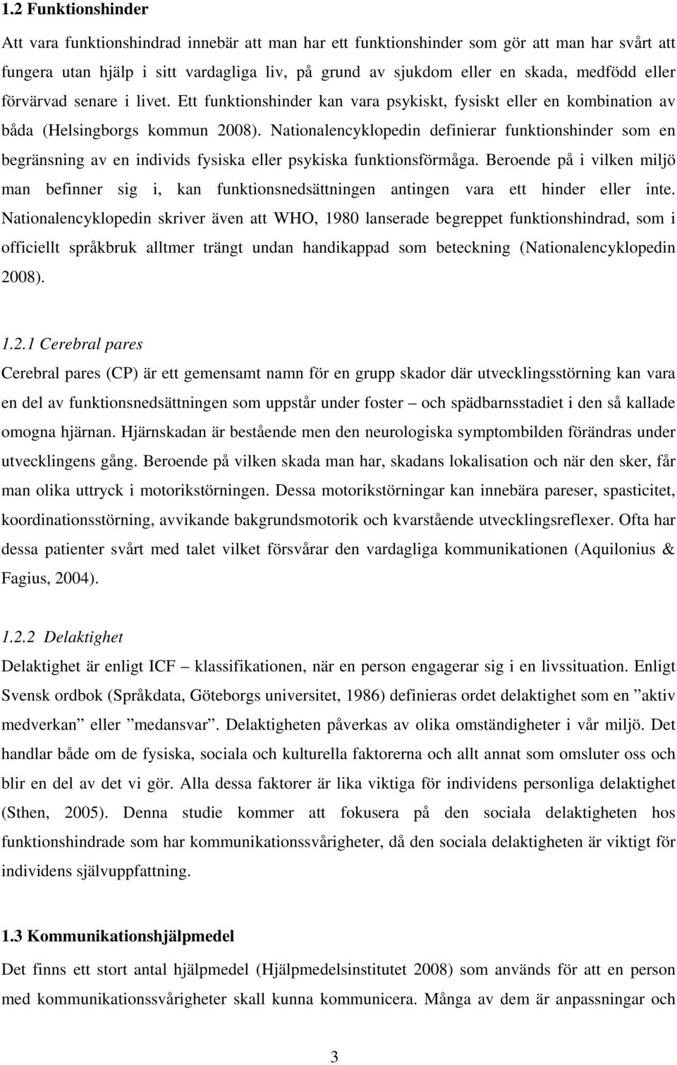 Nationalencyklopedin definierar funktionshinder som en begränsning av en individs fysiska eller psykiska funktionsförmåga.