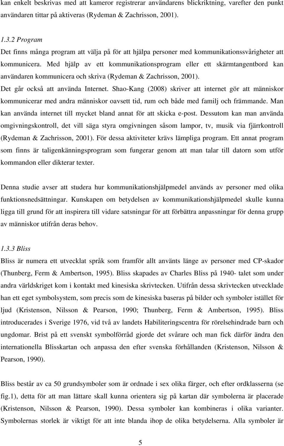 Med hjälp av ett kommunikationsprogram eller ett skärmtangentbord kan användaren kommunicera och skriva (Rydeman & Zachrisson, 2001). Det går också att använda Internet.