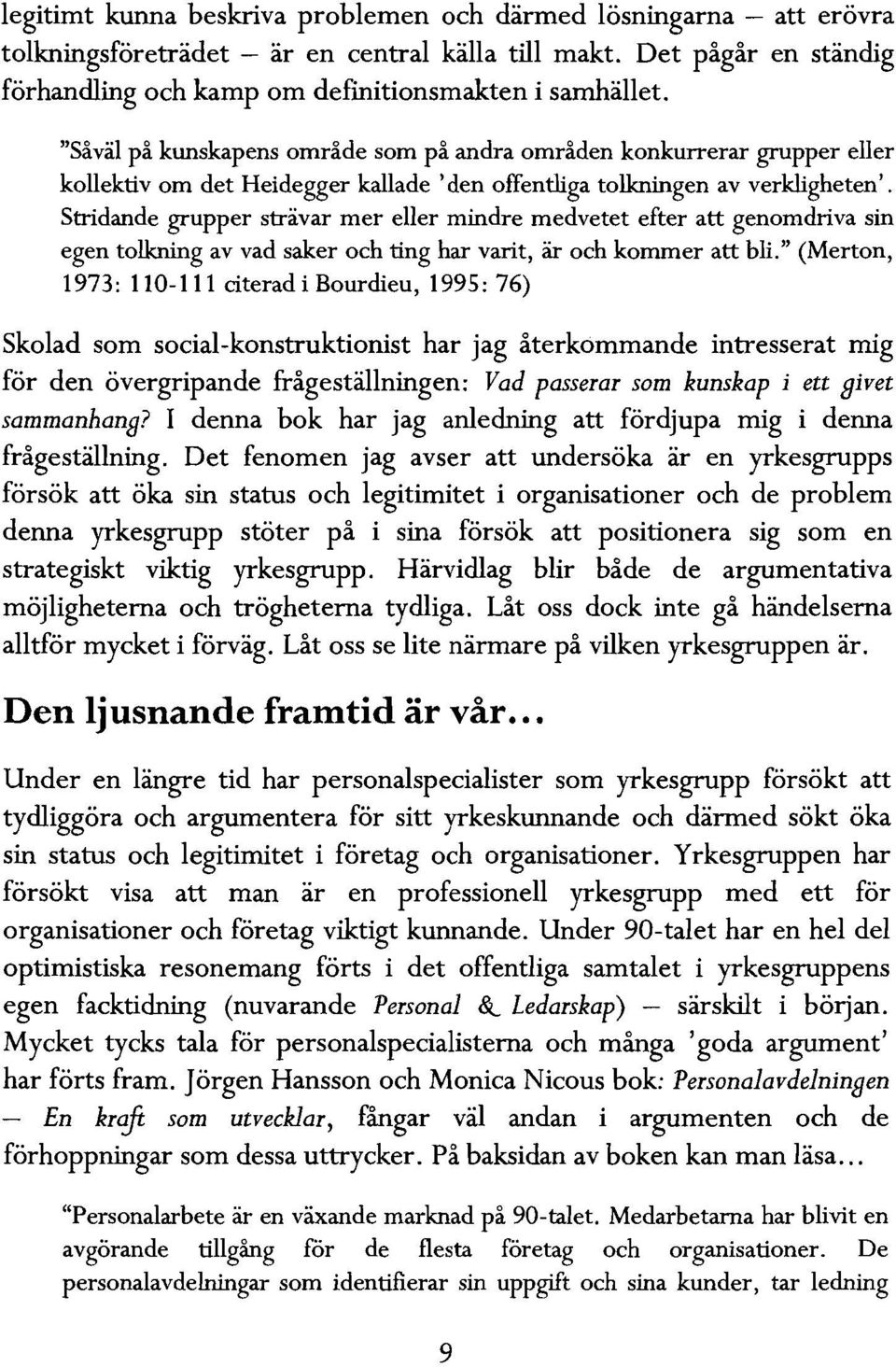 Stridande grupper strävar mer eller mindre medvetet efter att genomdriva sin egen tolkning av vad saker och ting har varit, är och kommer att bli.