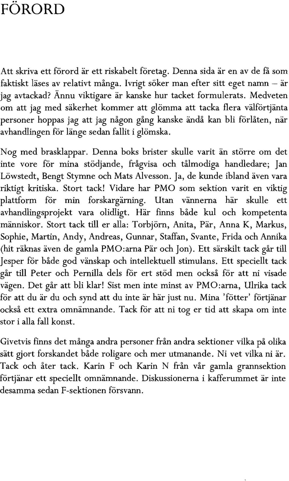 Medveten om att jag med säkerhet kommer att glömma att tacka flera välförtjänta personer hoppas jag att jag någon gång kanske ändå kan bli förlåten, när avhandlingen för länge sedan fallit i glömska.