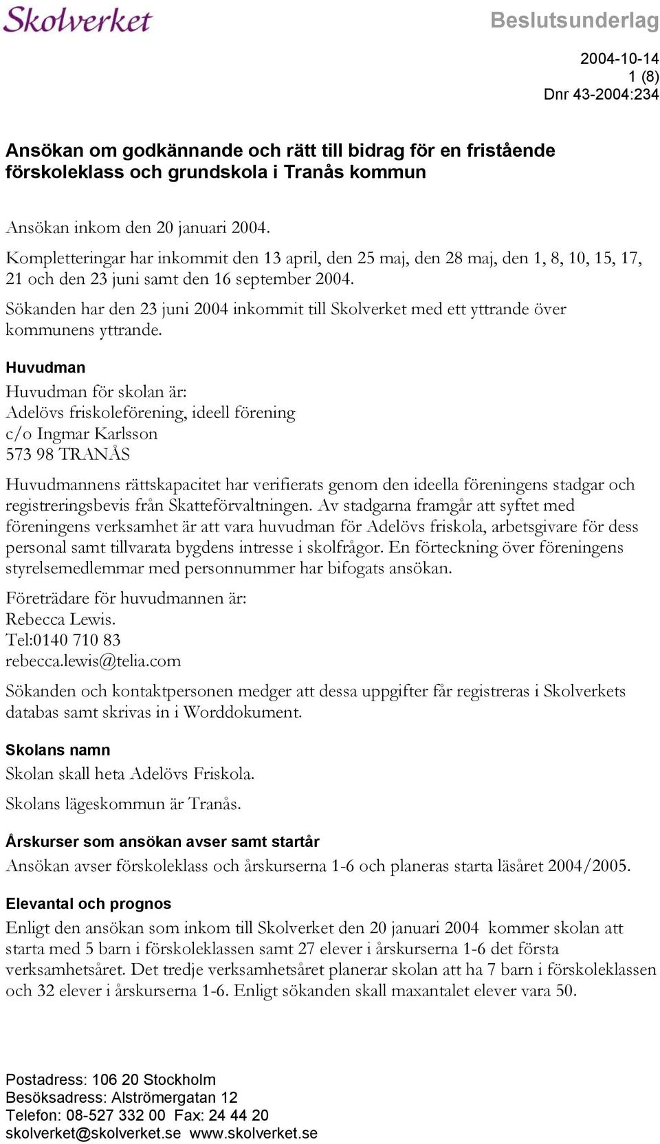 Sökanden har den 23 juni 2004 inkommit till Skolverket med ett yttrande över kommunens yttrande.