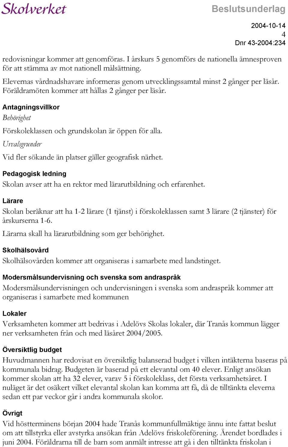 Antagningsvillkor Behörighet Förskoleklassen och grundskolan är öppen för alla. Urvalsgrunder Vid fler sökande än platser gäller geografisk närhet.