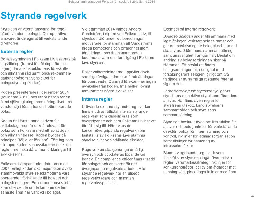 Externa regler Bolagsstyrningen i Folksam Liv baseras på lagstiftning (främst försäkringsrörelselagen), Finansinspektionens föreskrifter och allmänna råd samt olika rekommendationer såsom Svensk kod