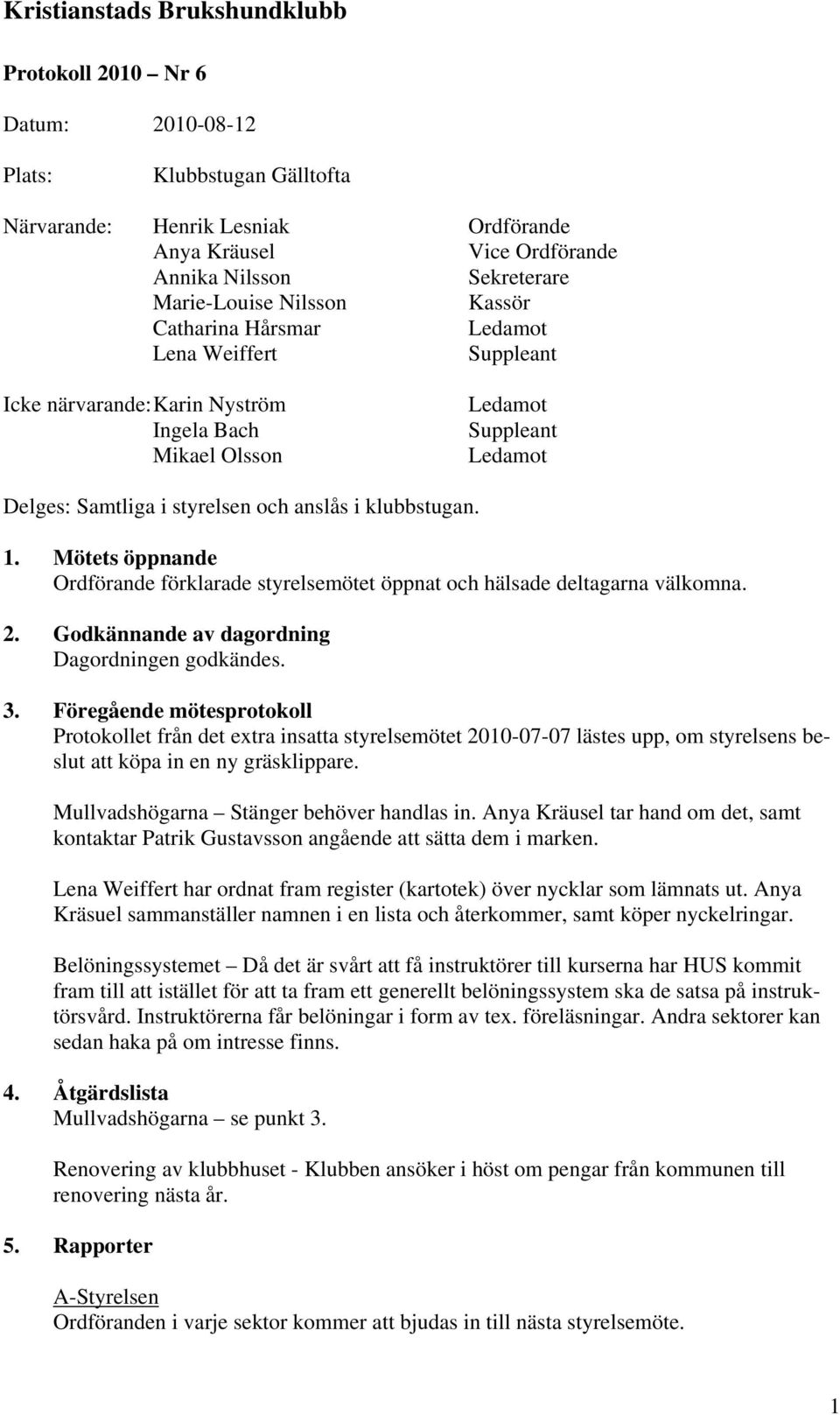 Mötets öppnande Ordförande förklarade styrelsemötet öppnat och hälsade deltagarna välkomna. 2. Godkännande av dagordning Dagordningen godkändes. 3.