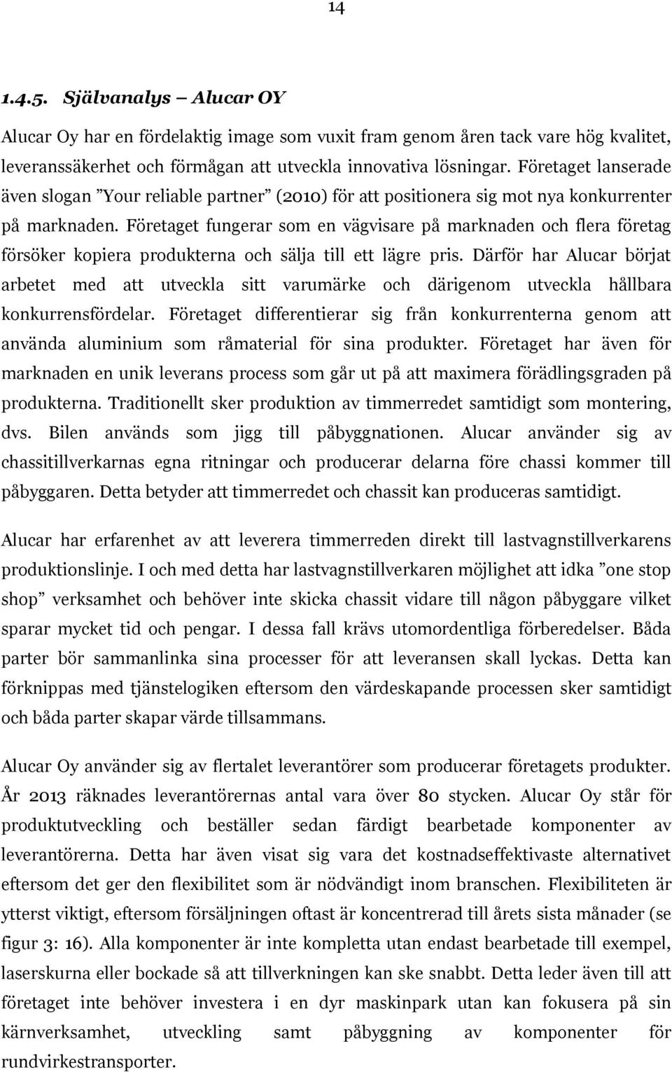 Företaget fungerar som en vägvisare på marknaden och flera företag försöker kopiera produkterna och sälja till ett lägre pris.