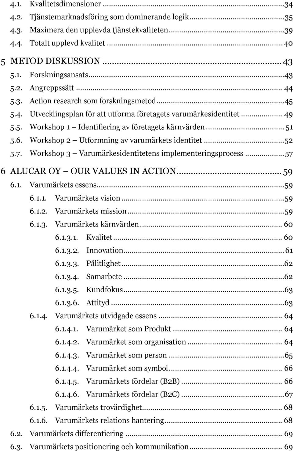 .. 51 5.6. Workshop 2 Utformning av varumärkets identitet... 52 5.7. Workshop 3 Varumärkesidentitetens implementeringsprocess... 57 6 ALUCAR OY OUR VALUES IN ACTION... 59 6.1. Varumärkets essens.