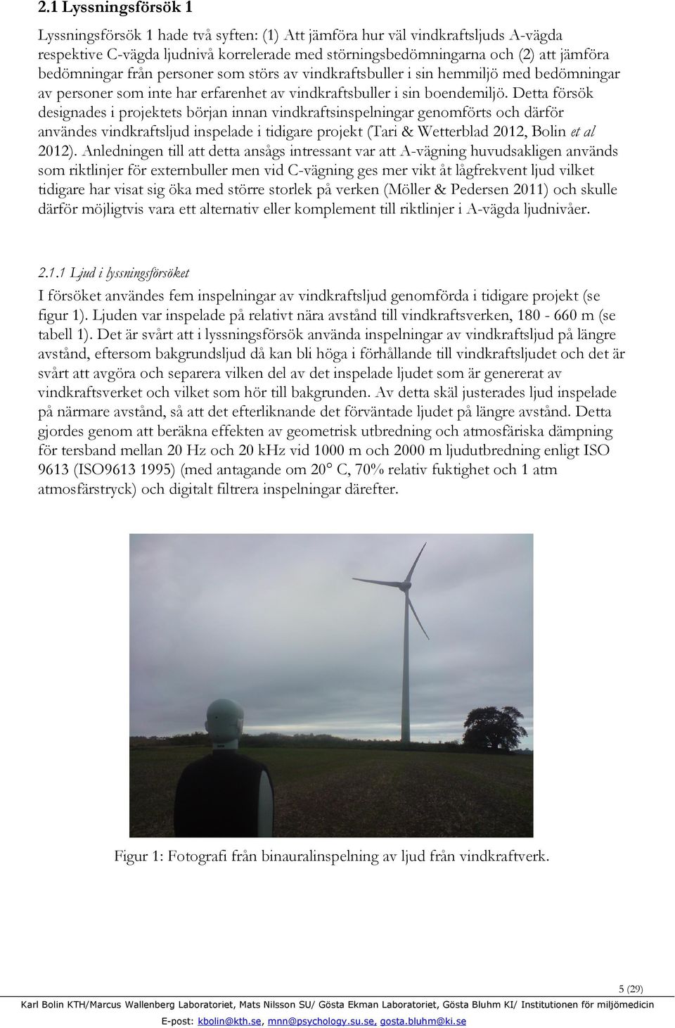 Detta försök designades i projektets början innan vindkraftsinspelningar genomförts och därför användes vindkraftsljud inspelade i tidigare projekt (Tari & Wetterblad 2012, Bolin et al 2012).