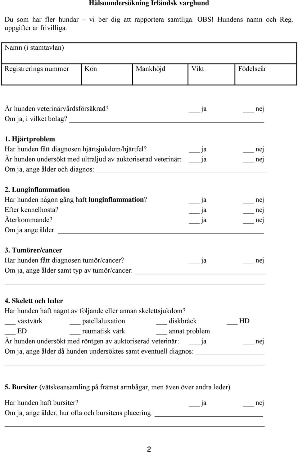 ja nej Är hunden undersökt med ultraljud av auktoriserad veterinär: ja nej 2. Lunginflammation Har hunden någon gång haft lunginflammation? ja nej Efter kennelhosta? ja nej Om ja ange ålder: 3.