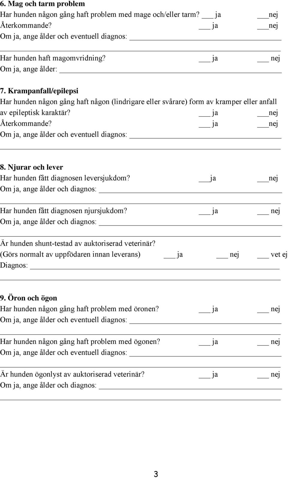 Njurar och lever Har hunden fått diagnosen leversjukdom? ja nej Har hunden fått diagnosen njursjukdom? ja nej Är hunden shunt-testad av auktoriserad veterinär?