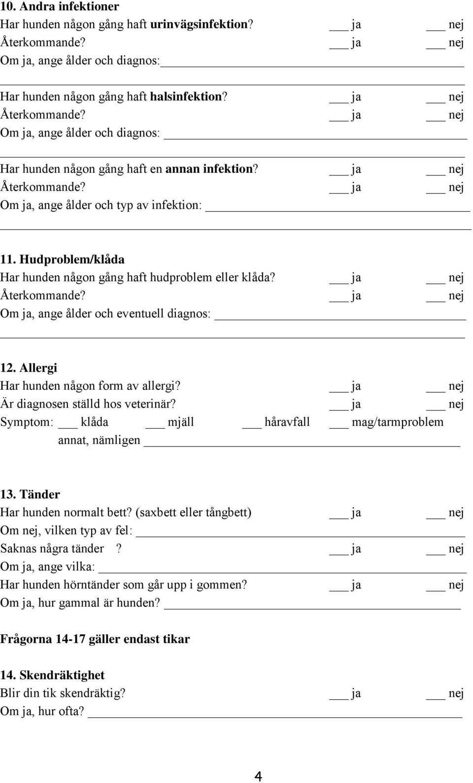 Allergi Har hunden någon form av allergi? ja nej Är diagnosen ställd hos veterinär? ja nej Symptom: klåda mjäll håravfall mag/tarmproblem annat, nämligen 13. Tänder Har hunden normalt bett?