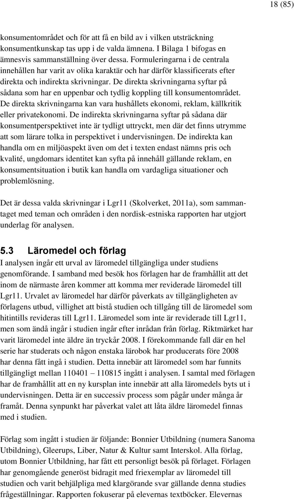 De direkta skrivningarna syftar på sådana som har en uppenbar och tydlig koppling till konsumentområdet. De direkta skrivningarna kan vara hushållets ekonomi, reklam, källkritik eller privatekonomi.