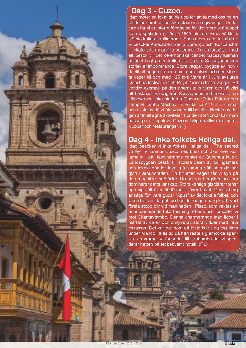 Vi besöker Katedralen Santo Domingo och Koricancha Inkafolkets magnifika soltempel. Turen fortsätter med ett besök till det ceremoniska centret Sacsayhuaman beläget högt på en kulle över Cuzco.