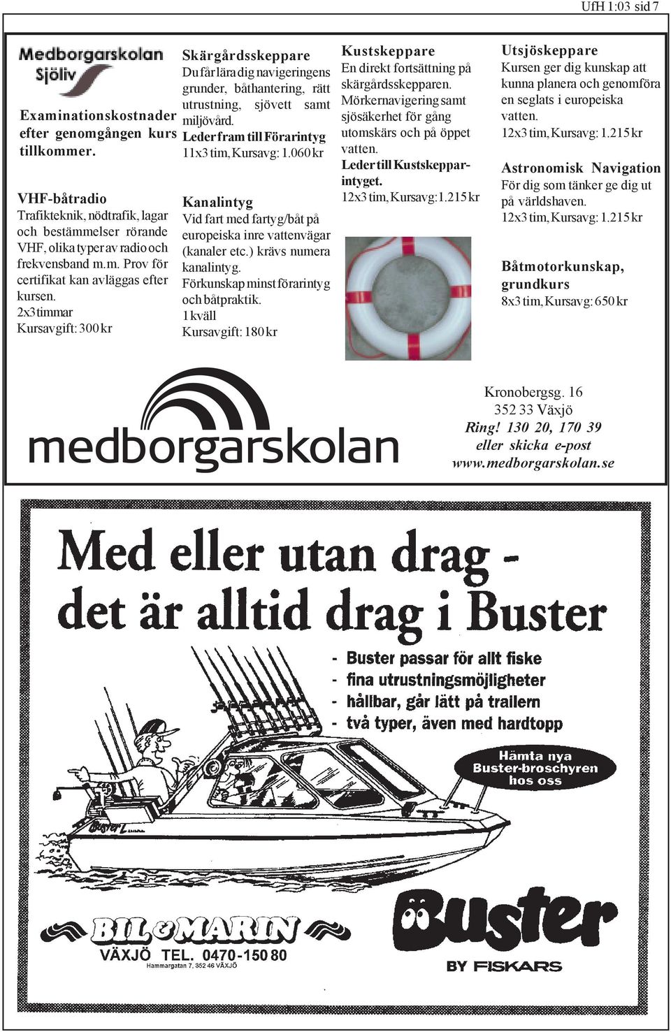 060 kr VHF-båtradio Trafikteknik, nödtrafik, lagar och bestämmelser rörande VHF, olika typer av radio och frekvensband m.m. Prov för certifikat kan avläggas efter kursen.